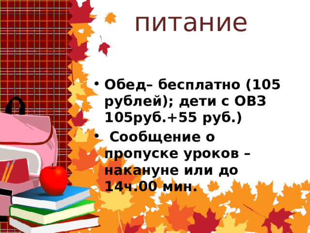 питание  Обед– бесплатно (105 рублей); дети с ОВЗ 105руб.+55 руб.)  Сообщение о пропуске уроков – накануне или до 14ч.00 мин. 