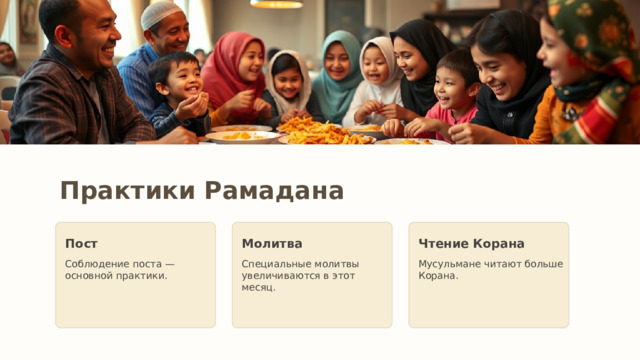 Практики Рамадана Пост Молитва Чтение Корана Соблюдение поста — основной практики. Специальные молитвы увеличиваются в этот месяц. Мусульмане читают больше Корана. 