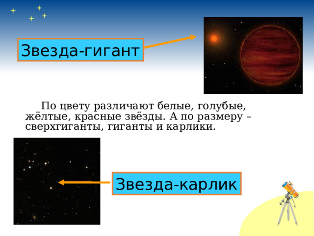 Звезда-гигант   По цвету различают белые, голубые, жёлтые, красные звёзды. А по размеру – сверхгиганты, гиганты и карлики. Звезда-карлик 
