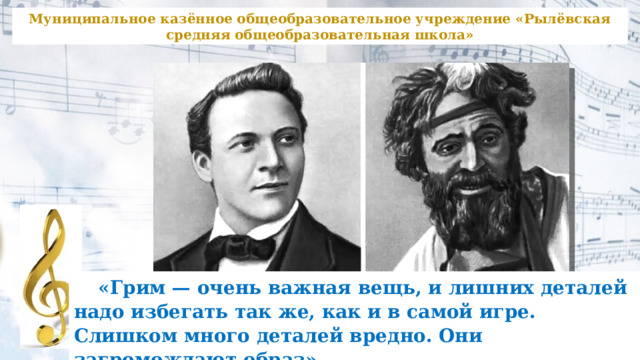 Муниципальное казённое общеобразовательное учреждение «Рылёвская средняя общеобразовательная школа»  «Грим — очень важная вещь, и лишних деталей надо избегать так же, как и в самой игре. Слишком много деталей вредно. Они загромождают образ».  