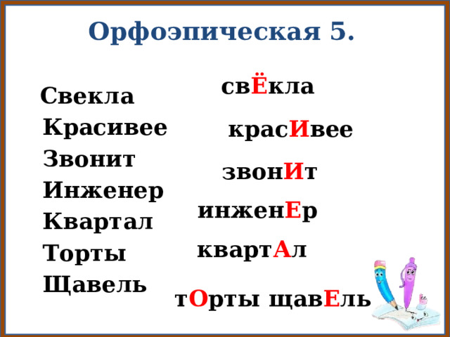 Орфоэпическая 5. св Ё кла  Свекла  Красивее  Звонит  Инженер  Квартал  Торты  Щавель крас И вее звон И т инжен Е р кварт А л т О рты щав Е ль 