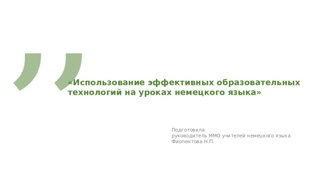 ,, «Использование эффективных образовательных технологий на уроках немецкого языка» Подготовила: руководитель ММО учителей немецкого языка Фиопентова Н.П. 