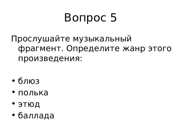 Вопрос 5 Прослушайте музыкальный фрагмент. Определите жанр этого произведения: блюз полька этюд баллада 