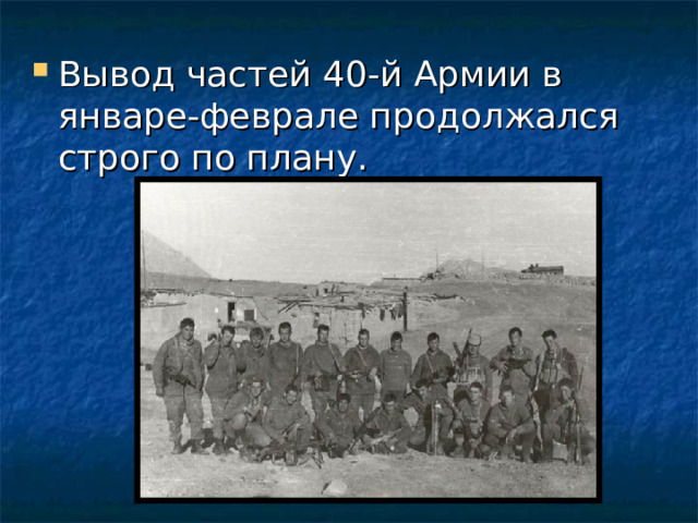 Вывод частей 40-й Армии в январе-феврале продолжался строго по плану.  