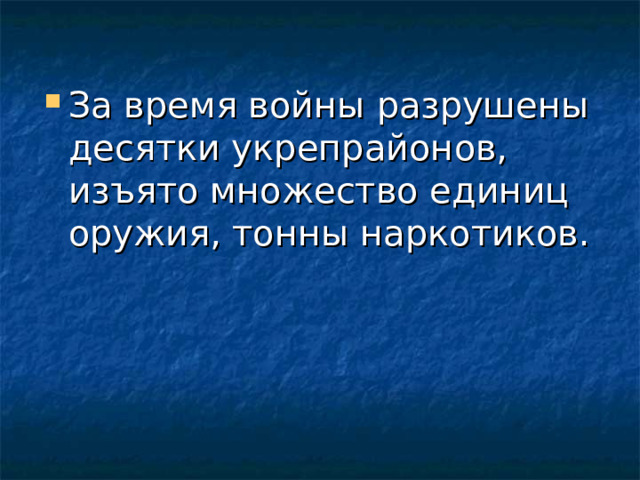 За время войны разрушены десятки укрепрайонов, изъято множество единиц оружия, тонны наркотиков.  