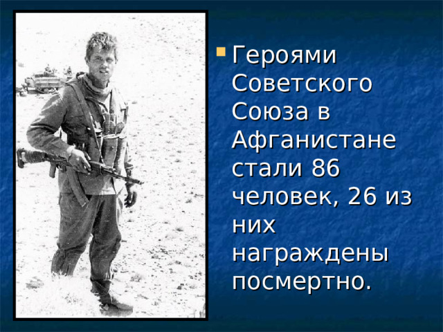Героями Советского Союза в Афганистане стали 86 человек, 26 из них награждены посмертно. 