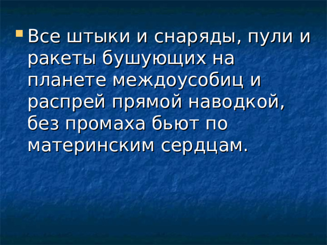 Все штыки и снаряды, пули и ракеты бушующих на планете междоусобиц и распрей прямой наводкой, без промаха бьют по материнским сердцам. 