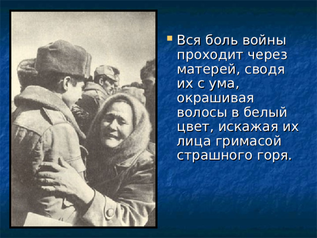 Вся боль войны проходит через матерей, сводя их с ума, окрашивая волосы в белый цвет, искажая их лица гримасой страшного горя. 