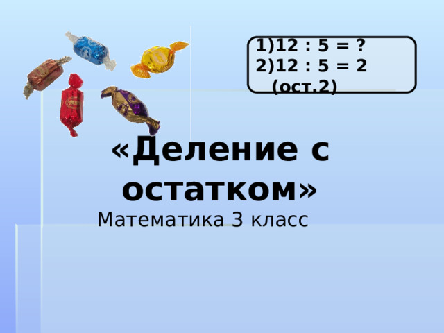 12 : 5 = ? 12 : 5 = 2 (ост.2) «Деление с остатком» Математика 3 класс 