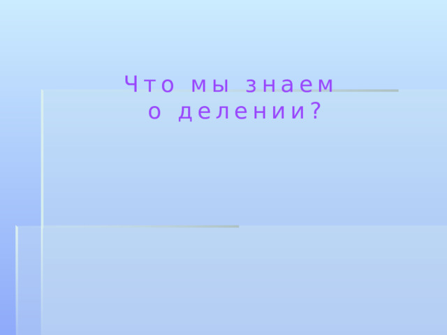 Что мы знаем о делении? 