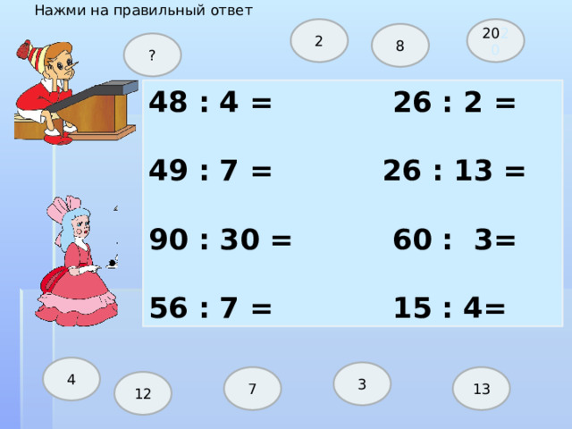 Нажми на правильный ответ 20 20 2 8 ? 48 : 4 = 26 : 2 =  49 : 7 = 26 : 13 =  90 : 30 = 60 : 3=  56 : 7 = 15 : 4= 4 3 7 13 12 