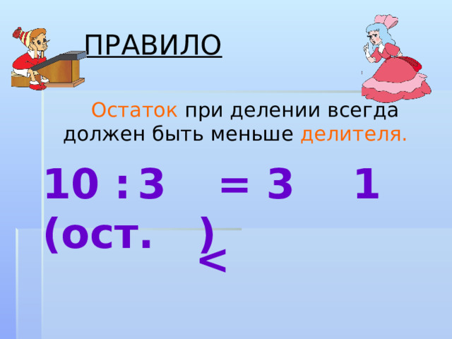 ПРАВИЛО  Остаток при делении всегда должен быть меньше делителя. 10 : = 3 (ост. ) 3 1  