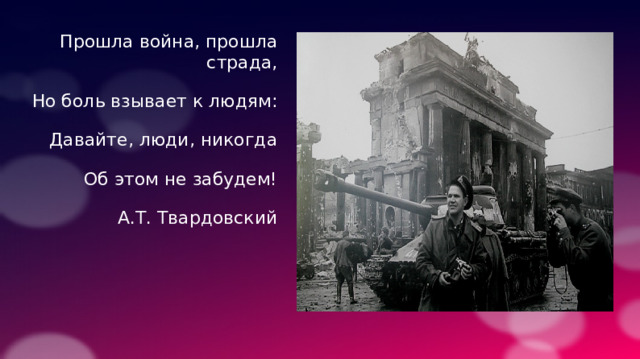 Прошла война, прошла страда, Но боль взывает к людям: Давайте, люди, никогда Об этом не забудем! А.Т. Твардовский 