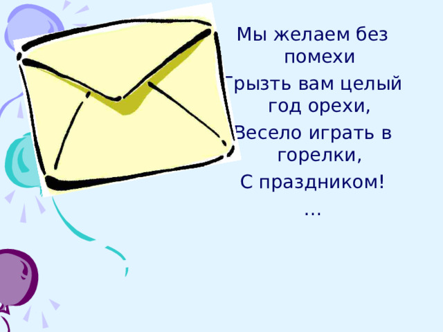 Мы желаем без помехи Грызть вам целый год орехи, Весело играть в горелки, С праздником! … 