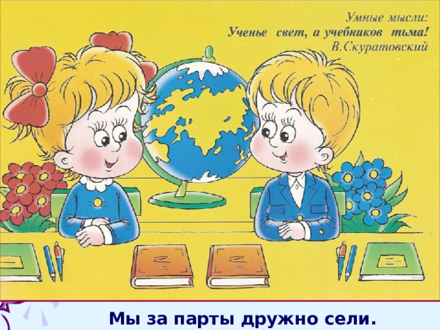 Мы за парты дружно сели. 