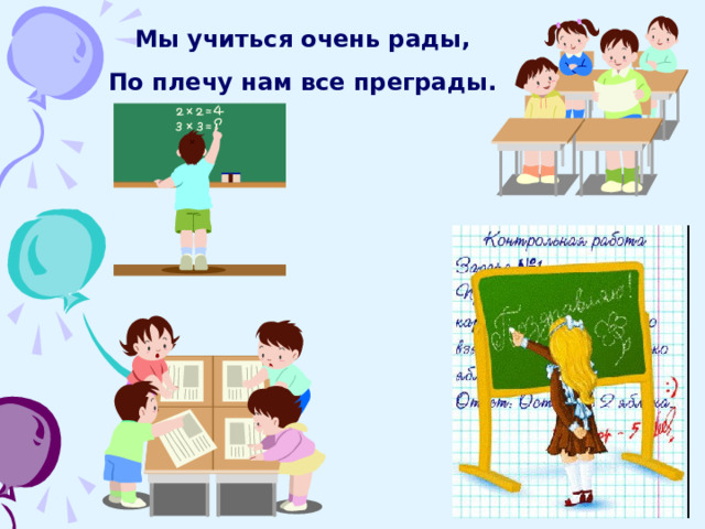 Мы учиться очень рады, По плечу нам все преграды. 