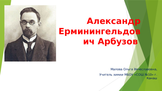 Александр Ерминингельдович Арбузов   Малова Ольга Вячеславовна, Учитель химии МБОУ «СОШ №10» г. Канаш 