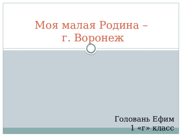  Моя малая Родина –  г. Воронеж     Головань Ефим  1 «г» класс 