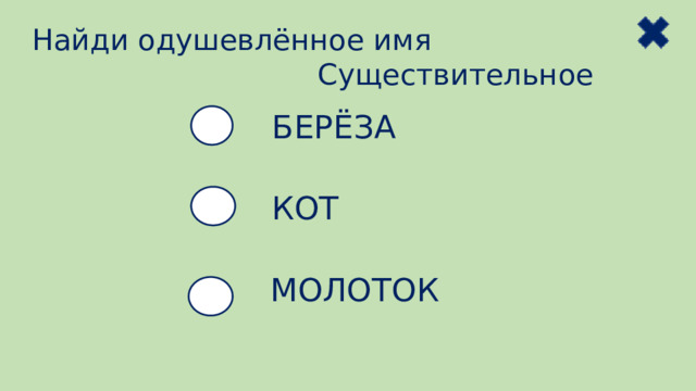 Найди одушевлённое имя  Существительное БЕРЁЗА КОТ МОЛОТОК 
