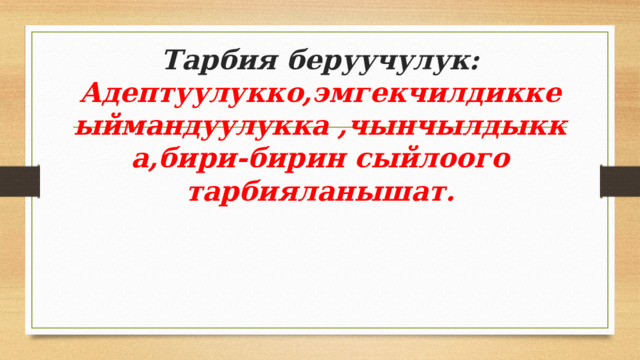Тарбия беруучулук: Адептуулукко,эмгекчилдикке ыймандуулукка ,чынчылдыкка,бири-бирин сыйлоого тарбияланышат. 