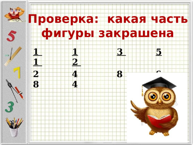 Проверка: какая часть фигуры закрашена 1  1  3  5  1  2 2 4 8 6 8 4 