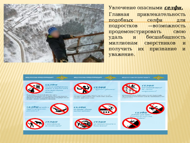 Увлечение опасными селфи. Главная привлекательность подобных селфи для подростков —возможность продемонстрировать свою удаль и бесшабашность миллионам сверстников и получить их признание и уважение.  