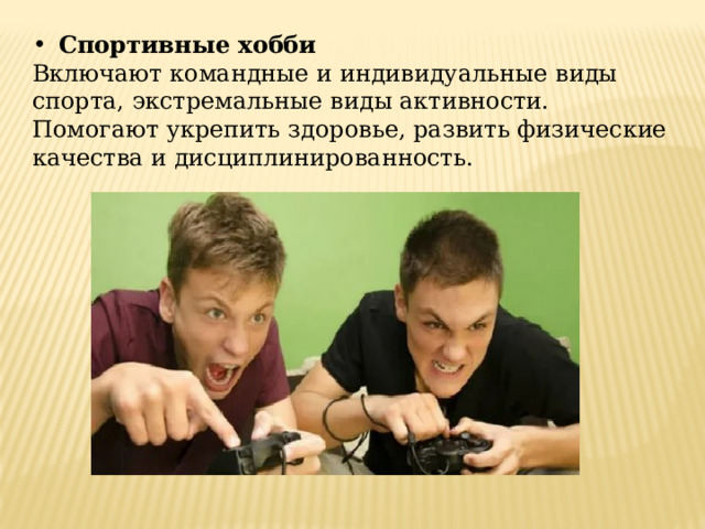 Спортивные хобби Включают командные и индивидуальные виды спорта, экстремальные виды активности. Помогают укрепить здоровье, развить физические качества и дисциплинированность. 