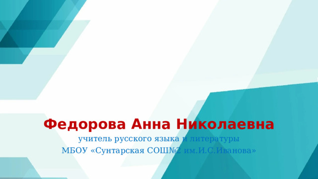 Федорова Анна Николаевна учитель русского языка и литературы МБОУ «Сунтарская СОШ№2 им.И.С.Иванова» 
