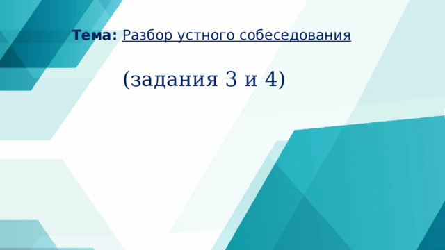    Тема: Разбор устного собеседования   (задания 3 и 4) 