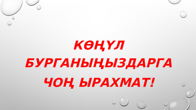  Көңүл бурганыңыздарга чоң ырахмат! 