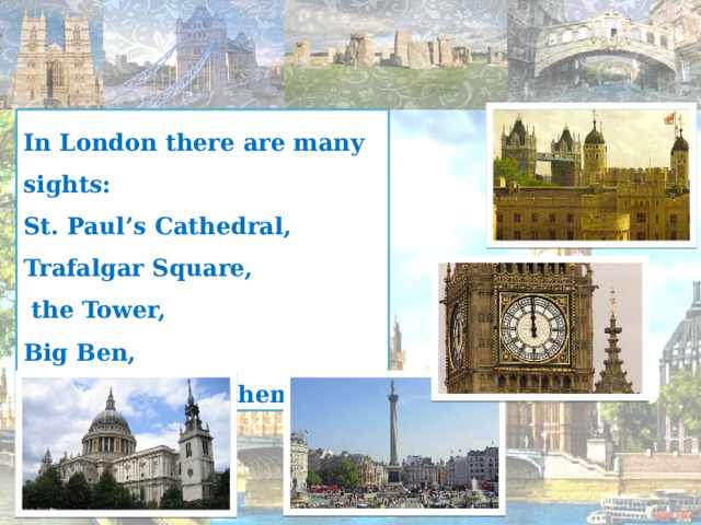 In London there are many sights: St. Paul’s Cathedral, Trafalgar Square,  the Tower, Big Ben, We want to see them. 