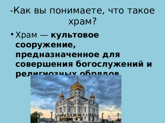 -Как вы понимаете, что такое храм?  Храм —  культовое сооружение, предназначенное для совершения богослужений и религиозных обрядов 