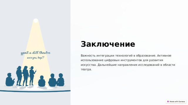  Заключение Важность интеграции технологий в образование. Активное использование цифровых инструментов для развития искусства. Дальнейшие направления исследований в области театра. 