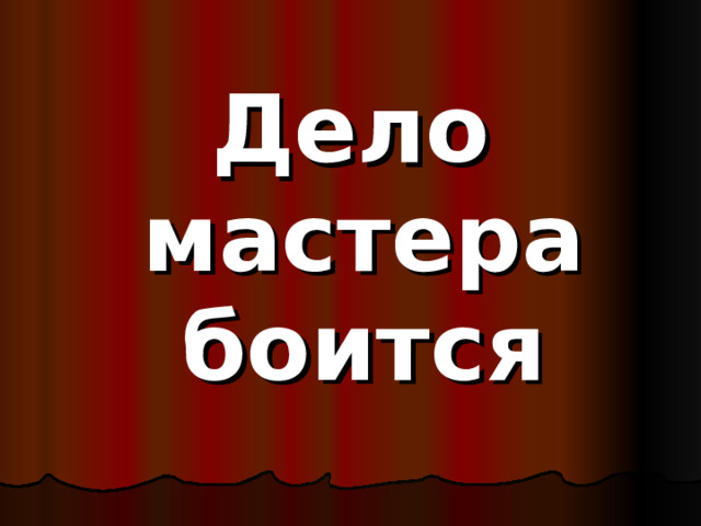 Дело мастера боится 