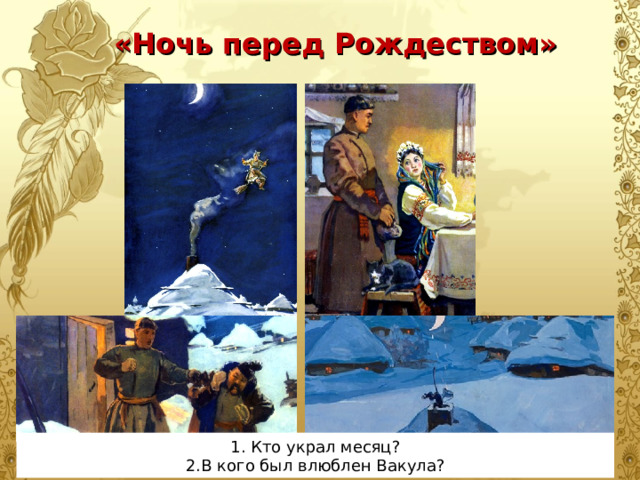 «Ночь перед Рождеством» 1. Кто украл месяц? 2.В кого был влюблен Вакула? 