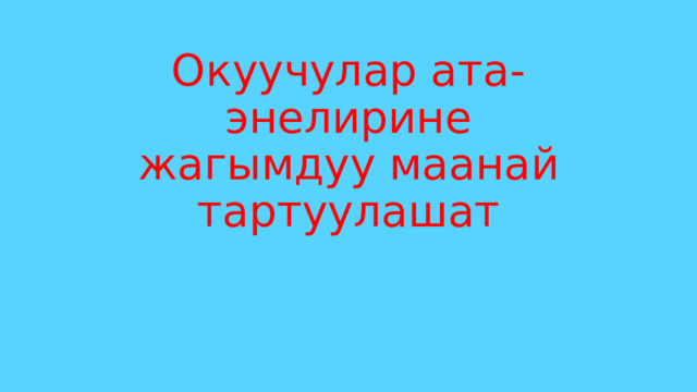 Окуучулар ата-энелирине жагымдуу маанай тартуулашат 