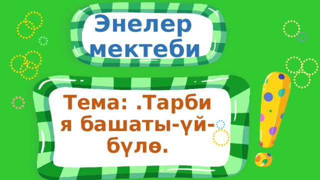  Энелер мектеби Тема: .Тарбия башаты-үй-бүлө. 