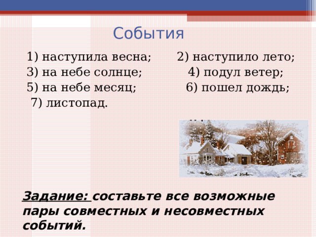 События  1) наступила весна;  2) наступило лето;  3) на небе солнце;  4) подул ветер;  5) на небе месяц; 6) пошел дождь;  7) листопад. Задание: составьте все возможные пары совместных и несовместных событий.  
