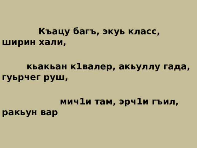  Къацу багъ, экуь класс, ширин хали,   кьакьан к1валер, акьуллу гада, гуьрчег руш,   мич1и там, эрч1и гъил, ракьун вар 