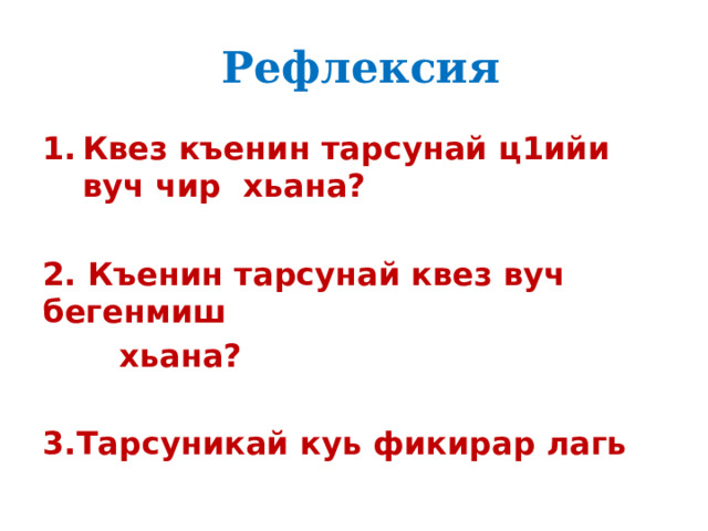  Рефлексия Квез къенин тарсунай ц1ийи вуч чир хьана?  2. Къенин тарсунай квез вуч бегенмиш  хьана?  3.Тарсуникай куь фикирар лагь 