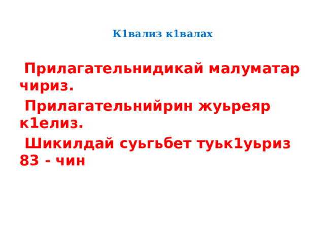  К1вализ к1валах    Прилагательнидикай малуматар чириз.  Прилагательнийрин жуьреяр к1елиз.  Шикилдай суьгьбет туьк1уьриз 83 - чин  