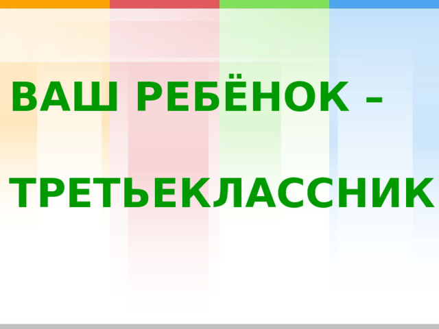  ВАШ РЕБЁНОК –  ТРЕТЬЕКЛАССНИК 