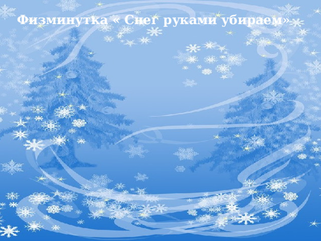 Физминутка « Снег руками убираем» 
