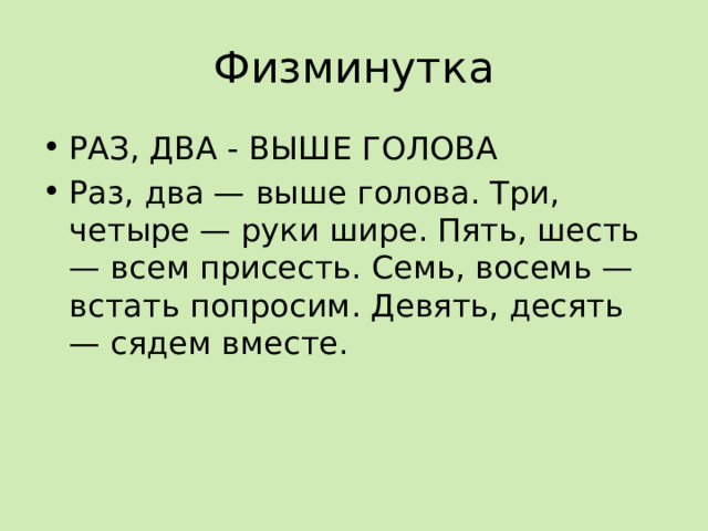 Физминутка РАЗ, ДВА - ВЫШЕ ГОЛОВА Раз, два — выше голова. Три, четыре — руки шире. Пять, шесть — всем присесть. Семь, восемь — встать попросим. Девять, десять — сядем вместе. 