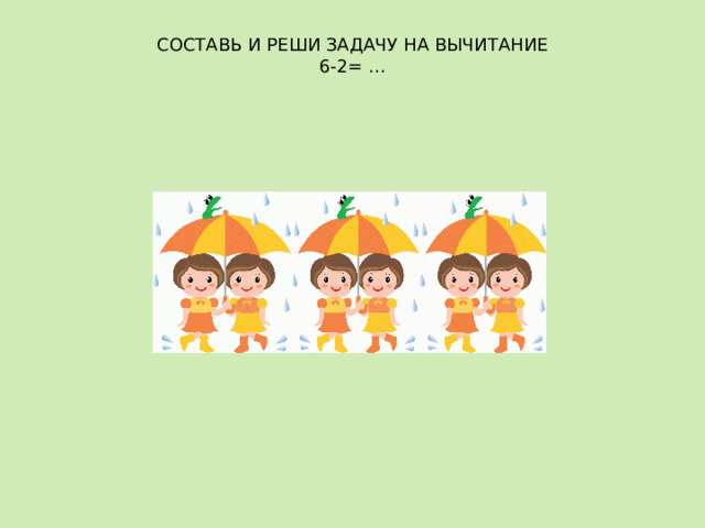 СОСТАВЬ И РЕШИ ЗАДАЧУ НА ВЫЧИТАНИЕ  6-2= …   