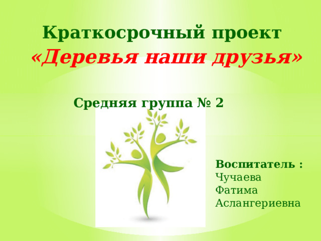 Краткосрочный проект    «Деревья наши друзья» Средняя группа № 2 Воспитатель : Чучаева Фатима Аслангериевна 