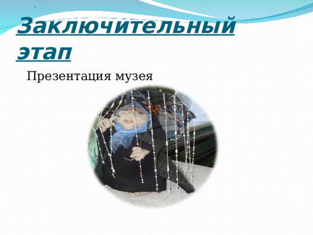  . Заключительный этап  Презентация музея 