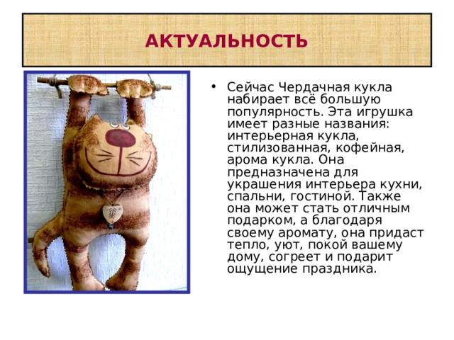    Цель: Задачи:        Формировать интерес к декоративно-прикладному  искусству Повышение  интереса к культуре своей Родины, к Истокам народного творчества Научить изготавливать чердачные куклы Развивать координацию движений. Содействовать воспитанию аккуратности,  художественного вкуса. Воспитывать чувство патриотизма, любовь к Родине 