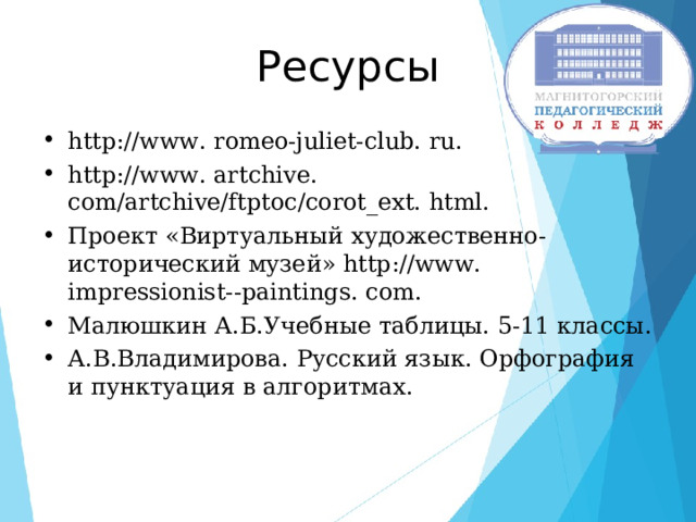 Ресурсы http://www. romeo-juliet-club. ru. h ttp://www. artchive. com/artchive/ftptoc/corot_ext. html. Проект «Виртуальный художественно-исторический музей» http://www. impressionist--paintings. com. Малюшкин А.Б.Учебные таблицы. 5-11 классы. А.В.Владимирова. Русский язык. Орфография и пунктуация в алгоритмах. 