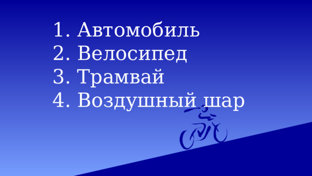 1. Автомобиль 2. Велосипед 3. Трамвай 4. Воздушный шар 